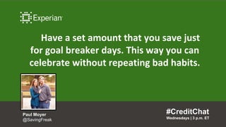 Have a set amount that you save just
for goal breaker days. This way you can
celebrate without repeating bad habits.
#CreditChat
Wednesdays | 3 p.m. ET
Paul Moyer
@SavingFreak
 