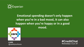 Emotional spending doesn’t only happen
when you’re in a bad mood, it can also
happen when you’re happy or in a good
mood.
...
