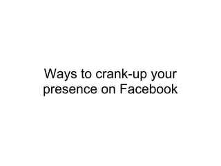 Ways to crank-up your
presence on Facebook
 
