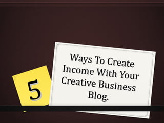 Ways To Create Income With Your Creative Business  Blog. 5 