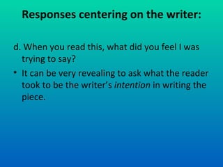 Responses centering on the writer: d. When you read this, what did you feel I was trying to say? It can be very revealing to ask what the reader took to be the writer’s  intention  in writing the piece. 
