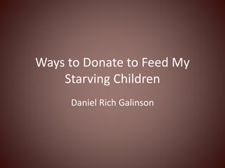 Ways to Donate to Feed My
Starving Children
Daniel Rich Galinson
 