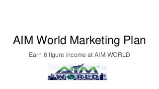 AIM World Marketing Plan
Earn 6 figure income at AIM WORLD
 