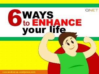 6

WAYS
to ENHANCE
your life

successinacup.wordpress.com

 