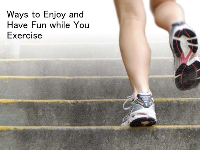 Ways To Enjoy And Have Fun While You Exercise