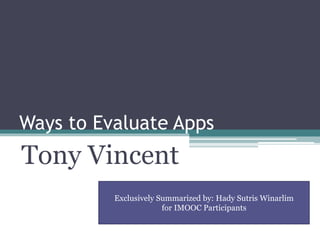 Ways to Evaluate Apps
Tony Vincent
Exclusively Summarized by: Hady Sutris Winarlim
for IMOOC Participants
 