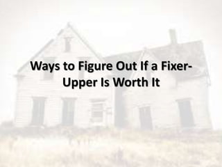 Ways to Figure Out If a Fixer-
Upper Is Worth It
 