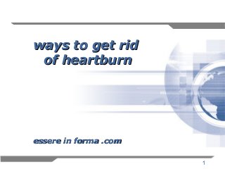 1
ways to get ridways to get rid
of heartburnof heartburn
essere in forma .comessere in forma .com
 