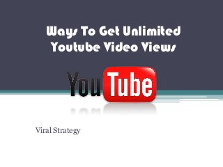 Ways To Get Unlimited
Youtube Video Views
Viral Strategy
 