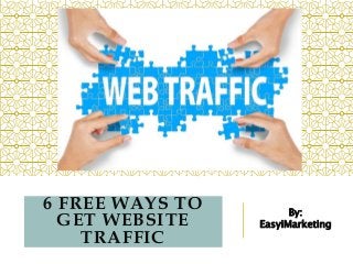 6 FREE WAYS TO
GET WEBSITE
TRAFFIC
By:
EasyiMarketing
 