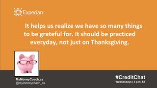 It helps us realize we have so many things
to be grateful for. It should be practiced
everyday, not just on Thanksgiving.
...