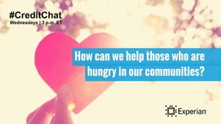 #CreditChat
Wednesdays | 3 p.m. ET
How can we help those who are
hungry in our communities?
 