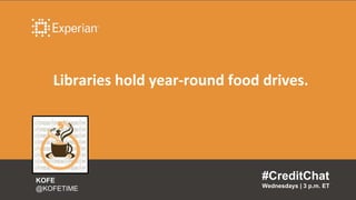 Libraries hold year-round food drives.
#CreditChat
Wednesdays | 3 p.m. ET
KOFE
@KOFETIME
 