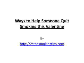 Ways to Help Someone Quit
 Smoking this Valentine

               By
  http://2stopsmokingtips.com
 