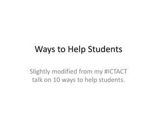 Ways to Help Students

Slightly modified from my #ICTACT
 talk on 10 ways to help students.
 