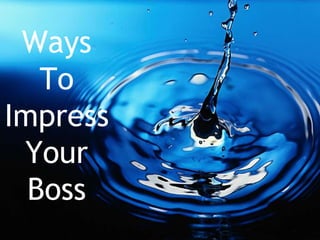 Ways
   To
Impress
 Your
  Boss
 