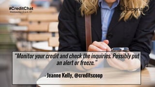 #CreditChat
Wednesday | 3 p.m. ET
“Monitor your credit and check the inquiries. Possibly put
an alert or freeze.”
- Jeanne...