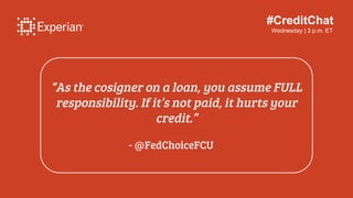 #CreditChat
Wednesday | 3 p.m. ET
“As the cosigner on a loan, you assume FULL
responsibility. If it’s not paid, it hurts y...