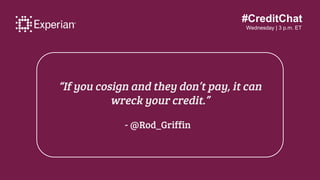 #CreditChat
Wednesday | 3 p.m. ET
“If you cosign and they don’t pay, it can
wreck your credit.”
- @Rod_Griffin
 