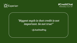 #CreditChat
Wednesday | 3 p.m. ET
“Biggest myth is that credit is not
important. So not true!”
- @JusOnePay
 