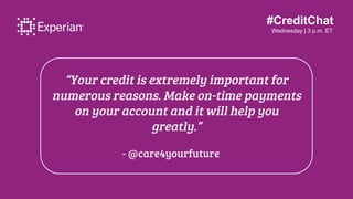 #CreditChat
Wednesday | 3 p.m. ET
“Your credit is extremely important for
numerous reasons. Make on-time payments
on your ...