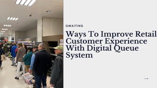 Ways To Improve Retail
Customer Experience
With Digital Queue
System
Q W A I T I N G
 