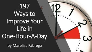 197
Ways to
Improve Your
Life in
One-Hour-A-Day
by Marelisa Fábrega
 