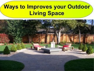Ways to Improves your Outdoor
Living Space
 