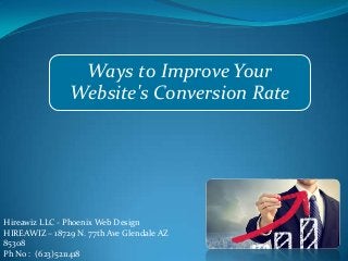 Ways to Improve Your
Website's Conversion Rate

Hireawiz LLC - Phoenix Web Design
HIREAWIZ – 18729 N. 77th Ave Glendale AZ
85308
Ph No : (623)5211418

 