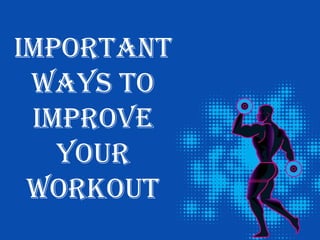 IMPORTANT
WAYS TO
IMPROVE
YOUR
WORKOUT
 