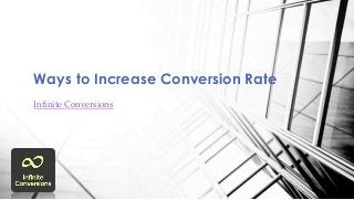 Ways to Increase Conversion Rate 
Infinite Conversions 
 