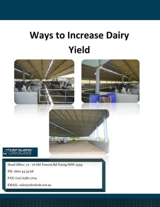 Ways to Increase Dairy
Yield
Head Office: 72 - 76 Old Temora Rd Young NSW 2594
PH: 1800 44 55 68
FAX: (02) 6382 1704
EMAIL: sales@abcsheds.net.au
 