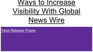 Ways to Increase
Visibility With Global
News Wire
Press Release Power
 