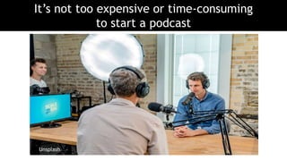 It’s not too expensive or time-consuming
to start a podcast
Unsplash
 