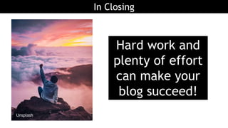In Closing
Hard work and
plenty of effort
can make your
blog succeed!
Unsplash
 