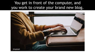 You get in front of the computer, and
you work to create your brand new blog.
Unsplash
 