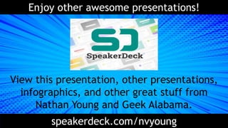 Enjoy other awesome presentations!
View this presentation, other presentations,
infographics, and other great stuff from
Nathan Young and Geek Alabama.
speakerdeck.com/nvyoung
 