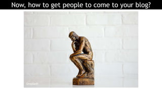 Now, how to get people to come to your blog?
Unsplash
 