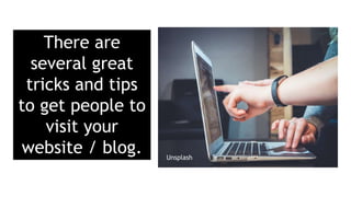 There are
several great
tricks and tips
to get people to
visit your
website / blog. Unsplash
 