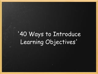 '40 Ways to Introduce Learning Objectives' 