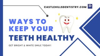 CASTLEHILLSDENTISTRY.COM
WAYS TO
KEEP YOUR
TEETH HEALTHY
GET BRIGHT & WHITE SMILE TODAY!
 