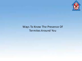 Ways To Know The Presence Of
Termites Around You
 