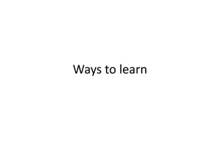 Ways to learn
 
