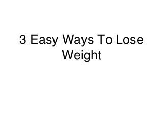 3 Easy Ways To Lose
Weight
 