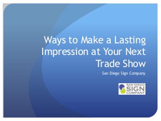 Ways to Make a Lasting
Impression at Your Next
Trade Show
San Diego Sign Company

 