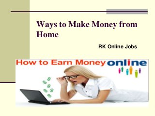 Ways to Make Money from
Home
RK Online Jobs
 