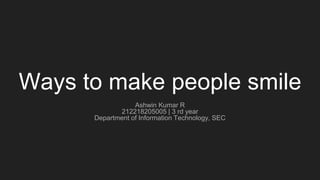 Ways to make people smile
Ashwin Kumar R
212218205005 | 3 rd year
Department of Information Technology, SEC
 