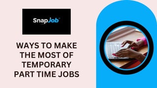 WAYS TO MAKE
THE MOST OF
TEMPORARY
PART TIME JOBS
 