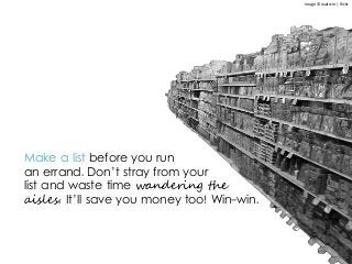 Make a list before you run
an errand. Don’t stray from your
list and waste time wandering the
aisles. It’ll save you money too! Win-win.
Image © waitscm | flickr
 