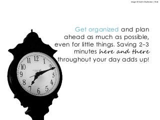 Get organized and plan
ahead as much as possible,
even for little things. Saving 2-3
minutes here and there
throughout your day adds up!
Image © North Charleston | flickr
 